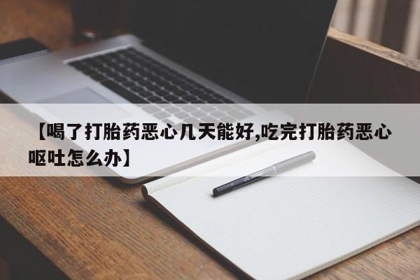 米非司酮片打胎药网店【喝了打胎药恶心几天能好,吃完打胎药恶心呕吐怎么办】