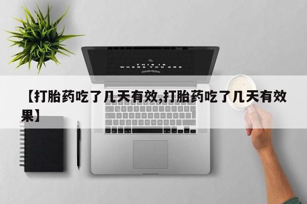 米非司酮片打胎药网店【打胎药吃了几天有效,打胎药吃了几天有效果】