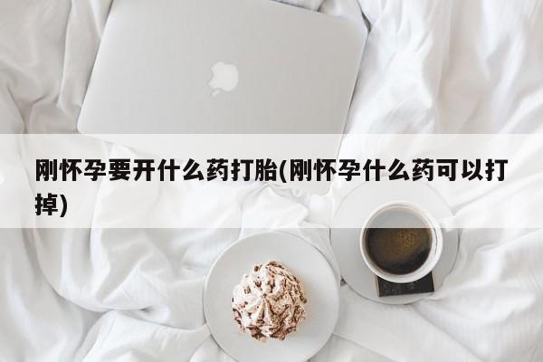 米非司酮片打胎药网店刚怀孕要开什么药打胎(刚怀孕什么药可以打掉)