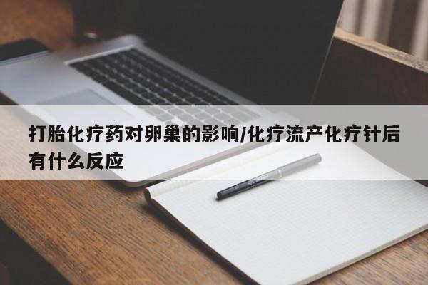米非司酮片打胎药网店打胎化疗药对卵巢的影响/化疗流产化疗针后有什么反应