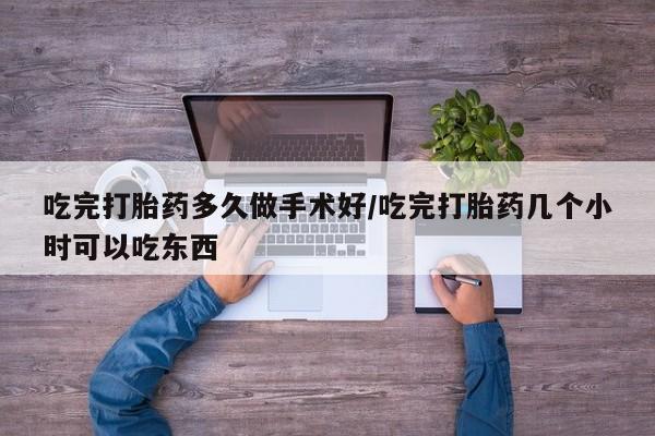 米非司酮片打胎药网店吃完打胎药多久做手术好/吃完打胎药几个小时可以吃东西