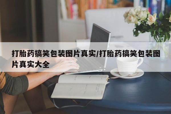 米非司酮片打胎药网店打胎药搞笑包装图片真实/打胎药搞笑包装图片真实大全