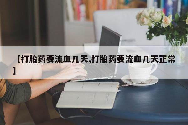 米非司酮片打胎药网店【打胎药要流血几天,打胎药要流血几天正常】