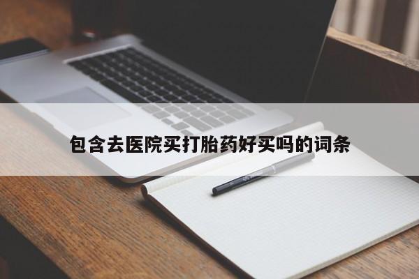 米非司酮片打胎药网店包含去医院买打胎药好买吗的词条