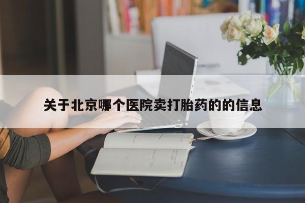 米非司酮片打胎药网店关于北京哪个医院卖打胎药的的信息