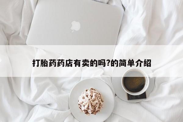 米非司酮片打胎药网店打胎药药店有卖的吗?的简单介绍