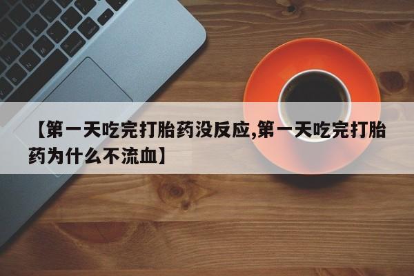 米非司酮片打胎药网店【第一天吃完打胎药没反应,第一天吃完打胎药为什么不流血】