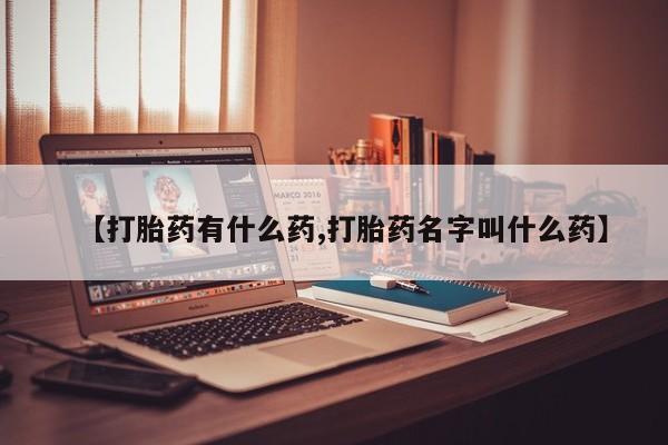 米非司酮片打胎药网店【打胎药有什么药,打胎药名字叫什么药】