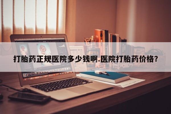 米非司酮片打胎药网店打胎药正规医院多少钱啊.医院打胎药价格？