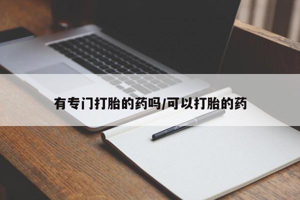 米非司酮片打胎药网店有专门打胎的药吗/可以打胎的药