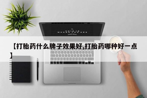 米非司酮片打胎药网店【打胎药什么牌子效果好,打胎药哪种好一点】