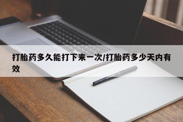 米非司酮片打胎药网店打胎药多久能打下来一次/打胎药多少天内有效