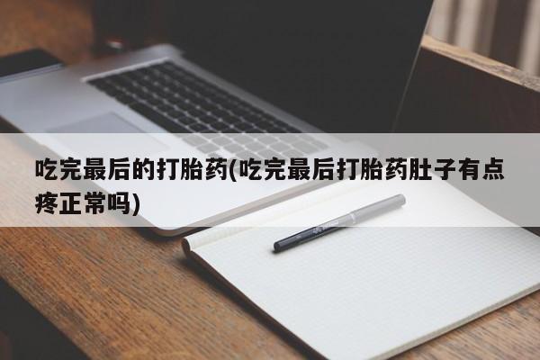 米非司酮片打胎药网店吃完最后的打胎药(吃完最后打胎药肚子有点疼正常吗)