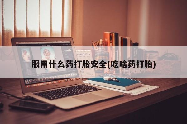米非司酮片打胎药网店服用什么药打胎安全(吃啥药打胎)