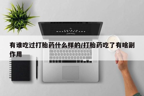 米非司酮片打胎药网店有谁吃过打胎药什么样的/打胎药吃了有啥副作用