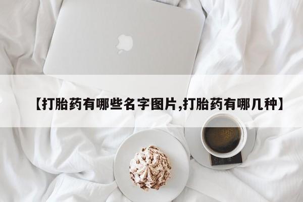 米非司酮片打胎药网店【打胎药有哪些名字图片,打胎药有哪几种】