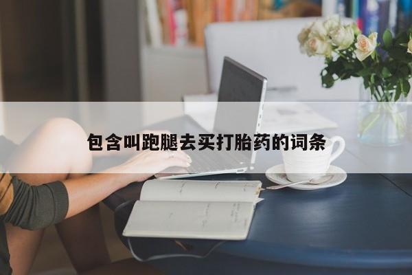 米非司酮片打胎药网店包含叫跑腿去买打胎药的词条