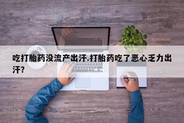 米非司酮片打胎药网店吃打胎药没流产出汗.打胎药吃了恶心乏力出汗？
