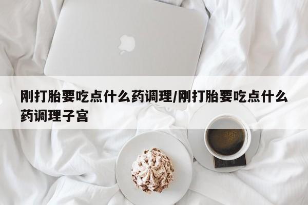 米非司酮片打胎药网店刚打胎要吃点什么药调理/刚打胎要吃点什么药调理子宫