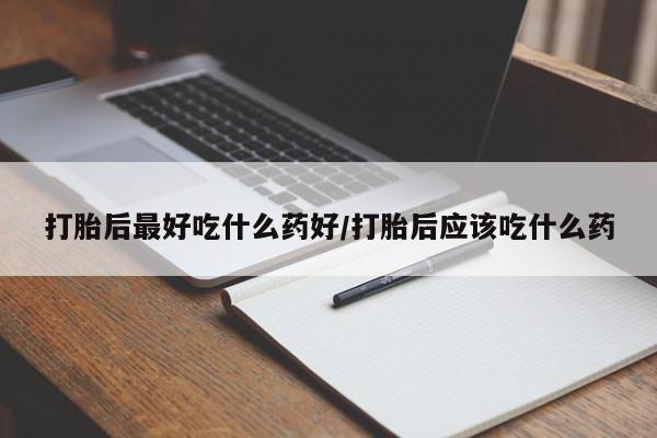 米非司酮片打胎药网店打胎后最好吃什么药好/打胎后应该吃什么药