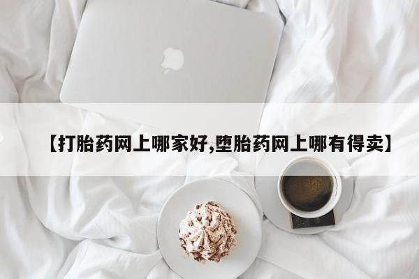 米非司酮片打胎药网店【打胎药网上哪家好,堕胎药网上哪有得卖】