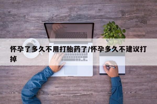 米非司酮片打胎药网店怀孕了多久不用打胎药了/怀孕多久不建议打掉