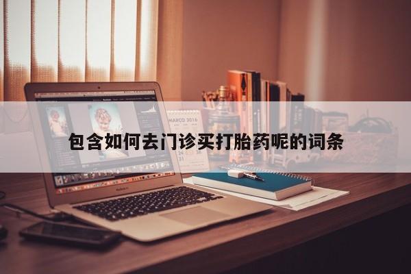 米非司酮片打胎药网店包含如何去门诊买打胎药呢的词条