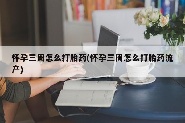 米非司酮片打胎药网店怀孕三周怎么打胎药(怀孕三周怎么打胎药流产)