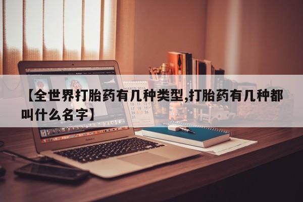 米非司酮片打胎药网店【全世界打胎药有几种类型,打胎药有几种都叫什么名字】
