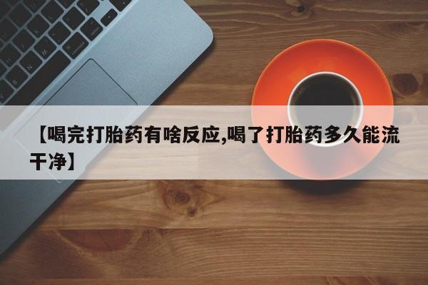米非司酮片打胎药网店【喝完打胎药有啥反应,喝了打胎药多久能流干净】