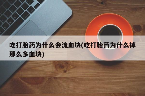 米非司酮片打胎药网店吃打胎药为什么会流血块(吃打胎药为什么掉那么多血块)