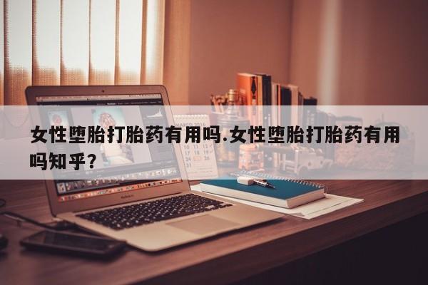 米非司酮片打胎药网店女性堕胎打胎药有用吗.女性堕胎打胎药有用吗知乎？