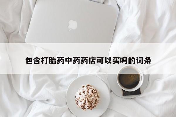 米非司酮片打胎药网店包含打胎药中药药店可以买吗的词条