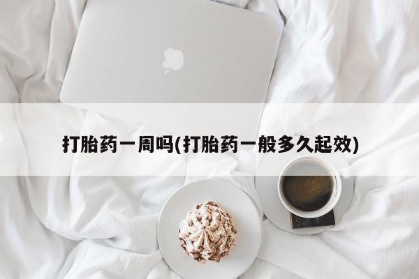 米非司酮片打胎药网店打胎药一周吗(打胎药一般多久起效)