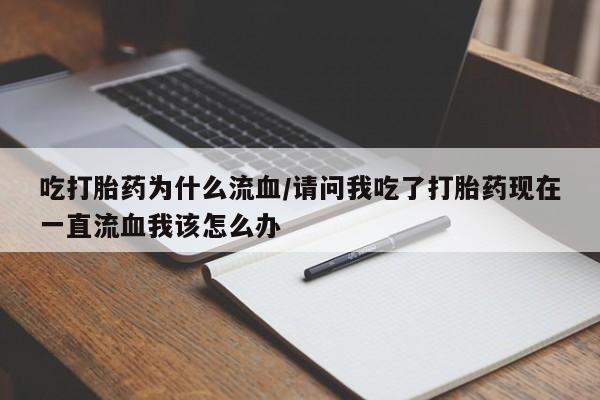 米非司酮片打胎药网店吃打胎药为什么流血/请问我吃了打胎药现在一直流血我该怎么办