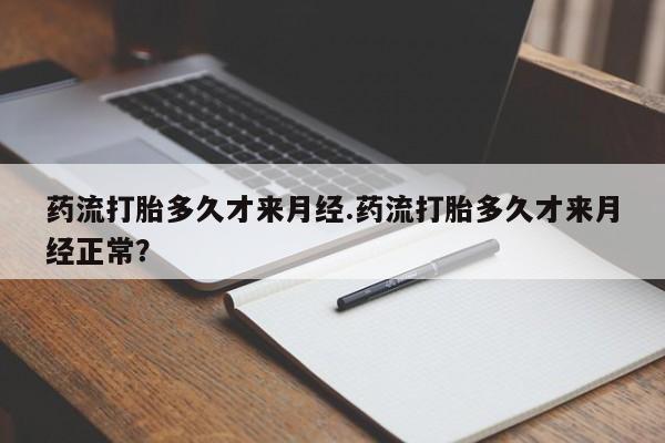 米非司酮片打胎药网店药流打胎多久才来月经.药流打胎多久才来月经正常？