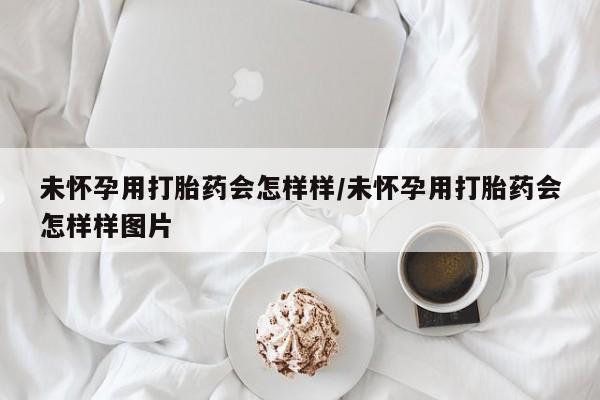 米非司酮片打胎药网店未怀孕用打胎药会怎样样/未怀孕用打胎药会怎样样图片