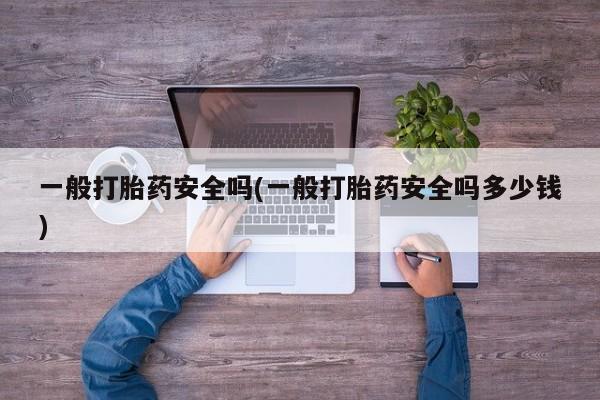 米非司酮片打胎药网店一般打胎药安全吗(一般打胎药安全吗多少钱)