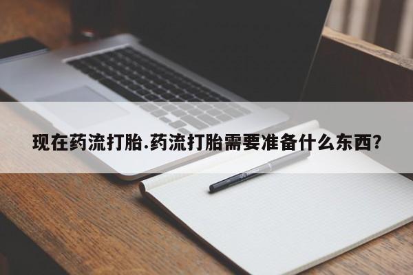 米非司酮片打胎药网店现在药流打胎.药流打胎需要准备什么东西？
