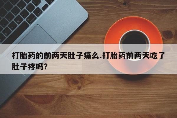 米非司酮片打胎药网店打胎药的前两天肚子痛么.打胎药前两天吃了肚子疼吗？