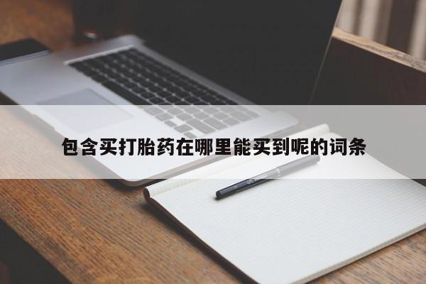 米非司酮片打胎药网店包含买打胎药在哪里能买到呢的词条