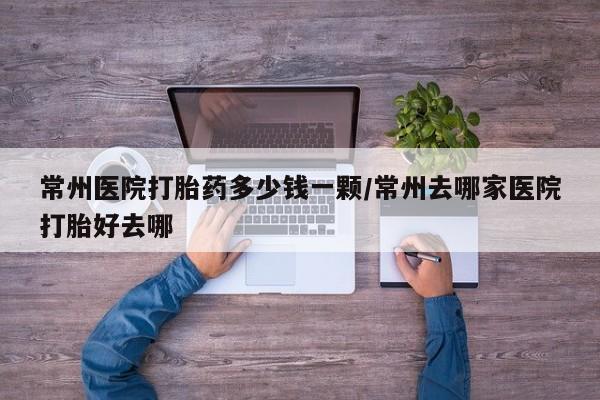 米非司酮片打胎药网店常州医院打胎药多少钱一颗/常州去哪家医院打胎好去哪