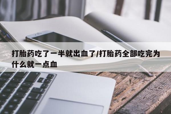 米非司酮片打胎药网店打胎药吃了一半就出血了/打胎药全部吃完为什么就一点血